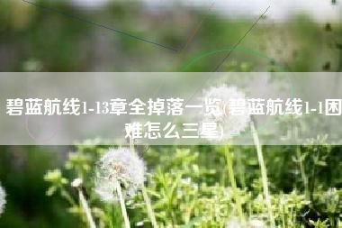 碧蓝航线1-13章全掉落一览(碧蓝航线1-1困难怎么三星)