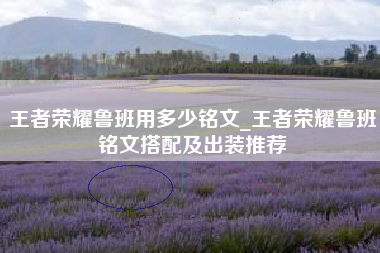 王者荣耀鲁班用多少铭文_王者荣耀鲁班铭文搭配及出装推荐