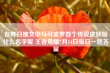 在昨日推文中马可波罗首个传说皮肤叫什么名字呢 王者荣耀7月14日每日一题答案