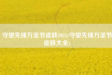守望先锋万圣节皮肤2021(守望先锋万圣节皮肤大全)