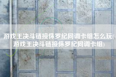 游戏王决斗链接侏罗纪同调卡组怎么玩(游戏王决斗链接侏罗纪同调卡组)