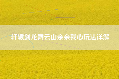 轩辕剑龙舞云山亲亲我心玩法详解