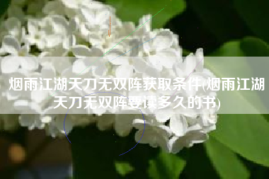 烟雨江湖天刀无双阵获取条件(烟雨江湖天刀无双阵要读多久的书)