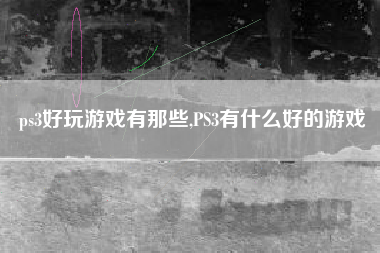 ps3好玩游戏有那些,PS3有什么好的游戏