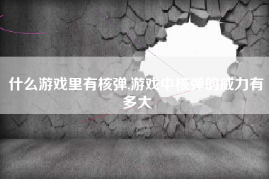 什么游戏里有核弹,游戏中核弹的威力有多大
