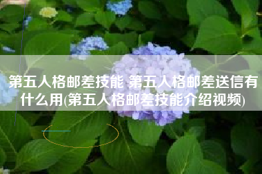第五人格邮差技能 第五人格邮差送信有什么用(第五人格邮差技能介绍视频)