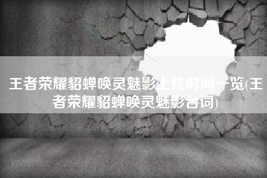 王者荣耀貂蝉唤灵魅影上线时间一览(王者荣耀貂蝉唤灵魅影台词)