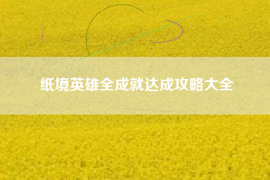 纸境英雄全成就达成攻略大全