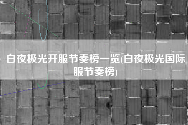 白夜极光开服节奏榜一览(白夜极光国际服节奏榜)