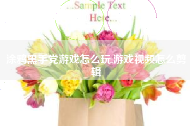 涂鸦黑手党游戏怎么玩,游戏视频怎么剪辑