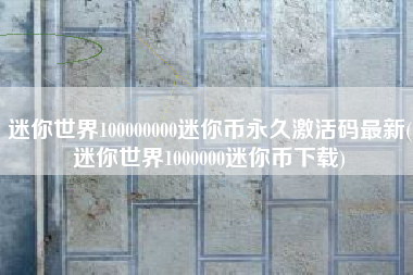 迷你世界100000000迷你币永久激活码最新(迷你世界1000000迷你币下载)