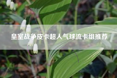 皇室战争皮卡超人气球流卡组推荐