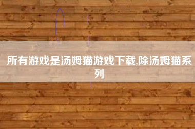所有游戏是汤姆猫游戏下载,除汤姆猫系列