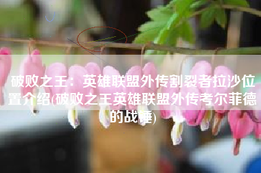 破败之王：英雄联盟外传割裂者拉沙位置介绍(破败之王英雄联盟外传考尔菲德的战锤)