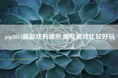 psp2015新游戏有哪些,哪些游戏比较好玩