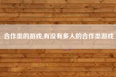 合作类的游戏,有没有多人的合作类游戏