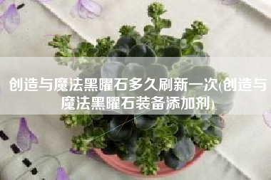 创造与魔法黑曜石多久刷新一次(创造与魔法黑曜石装备添加剂)