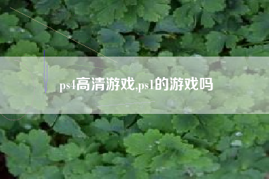 ps4高清游戏,ps1的游戏吗