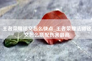 王者荣耀铭文怎么快点_王者荣耀法师铭文怎么搭配伤害最高
