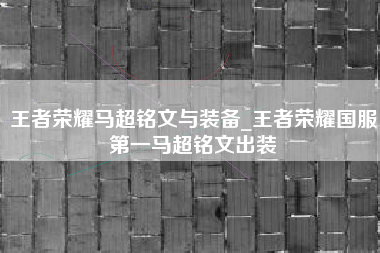 王者荣耀马超铭文与装备_王者荣耀国服第一马超铭文出装