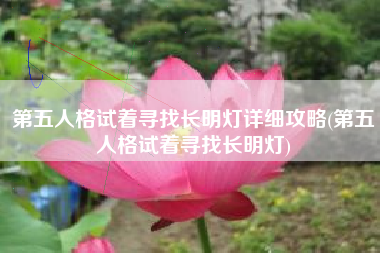 第五人格试着寻找长明灯详细攻略(第五人格试着寻找长明灯)
