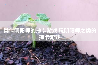 类似阴阳师的抽卡游戏,玩阴阳师之类的抽卡游戏