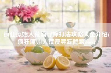 疯狂原始人荒漠寻踪打法攻略大全介绍(疯狂原始人荒漠寻踪隐藏boss)