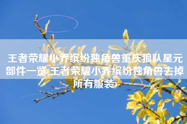 王者荣耀小乔缤纷独角兽重庆狼队星元部件一览(王者荣耀小乔缤纷独角兽去掉所有服装)