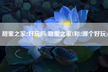 甜蜜之家2好玩吗(甜蜜之家1和2哪个好玩)