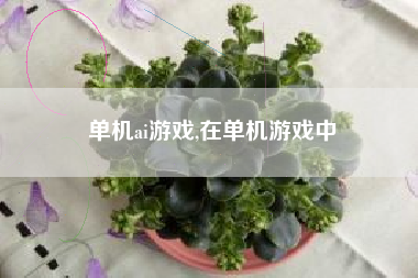 单机ai游戏,在单机游戏中