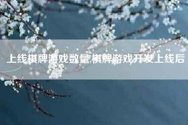 上线棋牌游戏数量,棋牌游戏开发上线后