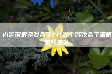 内购破解游戏盒子2017,哪个游戏盒子破解游戏最多