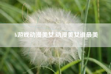 h游戏动漫美女,动漫美女谁最美