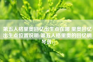 第五人格里奥回忆出生点在哪 里奥回忆出生点位置说明(第五人格里奥的回忆钢琴谱)