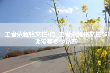 王者荣耀铭文栏4倍_王者荣耀铭文栏解锁需要多少钻石