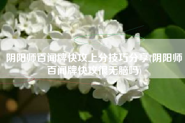 阴阳师百闻牌快攻上分技巧分享(阴阳师百闻牌快攻很无脑吗)