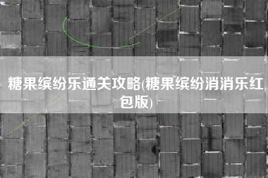 糖果缤纷乐通关攻略(糖果缤纷消消乐红包版)