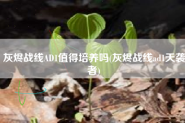 灰烬战线AD1值得培养吗(灰烬战线ad1天袭者)
