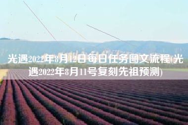 光遇2022年8月12日每日任务图文流程(光遇2022年8月11号复刻先祖预测)
