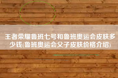 王者荣耀鲁班七号和鲁班奥运会皮肤多少钱(鲁班奥运会父子皮肤价格介绍)