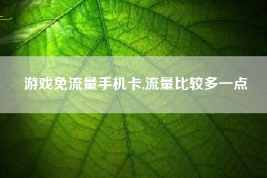 游戏免流量手机卡,流量比较多一点
