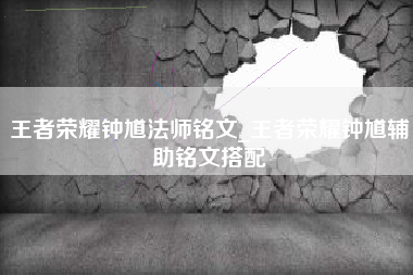 王者荣耀钟馗法师铭文_王者荣耀钟馗辅助铭文搭配