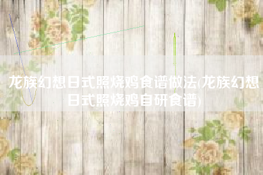 龙族幻想日式照烧鸡食谱做法(龙族幻想日式照烧鸡自研食谱)