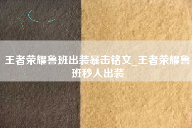 王者荣耀鲁班出装暴击铭文_王者荣耀鲁班秒人出装