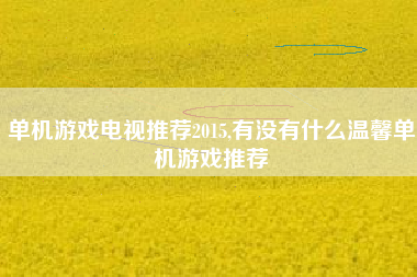 单机游戏电视推荐2015,有没有什么温馨单机游戏推荐