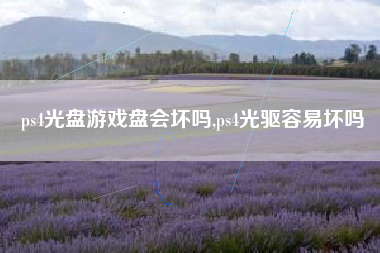 ps4光盘游戏盘会坏吗,ps4光驱容易坏吗