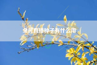 全民直播种子有什么用