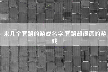 来几个套路的游戏名字,套路却很深的游戏