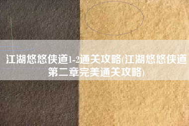 江湖悠悠侠道1-2通关攻略(江湖悠悠侠道第二章完美通关攻略)