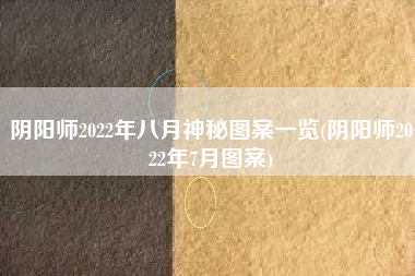 阴阳师2022年八月神秘图案一览(阴阳师2022年7月图案)